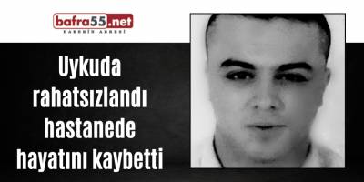 Uykuda rahatsızlandı hastanede hayatını kaybetti