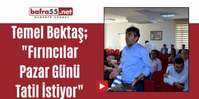 Bektaş;"Fırıncılar Pazar Günü Tatil İsiyor"