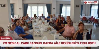 VM MEDICAL PARK SAMSUN, BAFRA AİLE HEKİMLERİYLE BULUŞTU