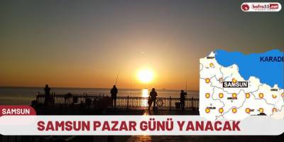 Samsun pazar günü yanacak
