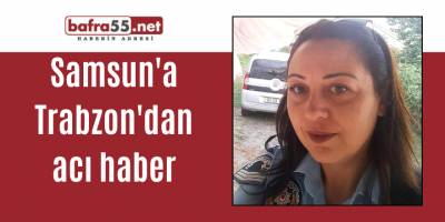 Samsun'a Trabzon'dan acı haber