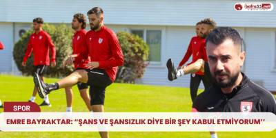 Emre Bayraktar: “Şans ve şansızlık diye bir şey kabul etmiyorum’’