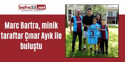 Marc Bartra, minik taraftar Çınar Ayık ile buluştu