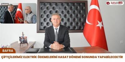 ‘’ÇİFTÇİLERİMİZ ELEKTRİK ÖDEMELERİNİ HASAT DÖNEMİ SONUNDA YAPABİLECEKTİR’’