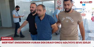 Meryem'i ensesinden vuran dekorasyoncu adliyeye sevk edildi