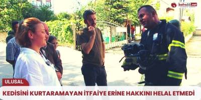 Kedisini kurtaramayan itfaiye erine hakkını helal etmedi
