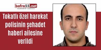 Tokatlı özel harekat polisinin şehadet haberi ailesine verildi