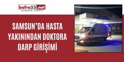 Samsun’da hasta yakınından doktora darp girişimi
