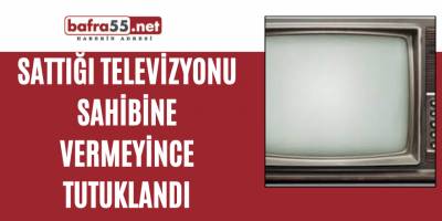 Sattığı Televizyonu Sahibine Vermeyince Tutuklandı