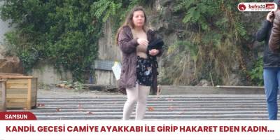 Kandil gecesi camiye ayakkabı ile girip hakaret eden kadın...