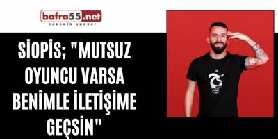 Siopis; "Mutsuz oyuncu varsa benimle iletişime geçsin"