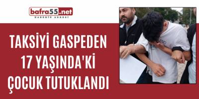 Taksiyi gaspeden 17 yaşında'ki çocuk tutuklandı