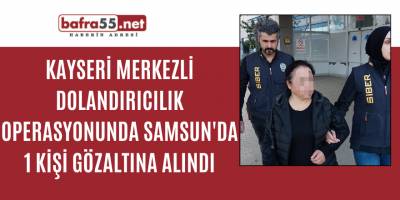 Kayseri merkezli dolandırıcılık operasyonunda Samsun'da 1 kişi gözaltına alındı