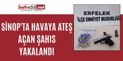 Sinop'ta havaya ateş açan şahıs yakalandı