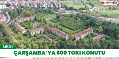 Çarşamba’ya 600 TOKİ konutu