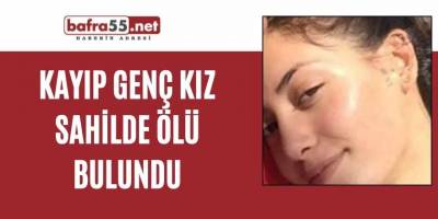 Kayıp genç kız sahilde ölü bulundu