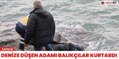 Denize düşen adamı balıkçılar kurtardı