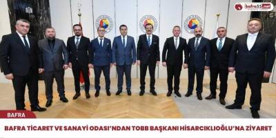 Bafra Ticaret ve Sanayi Odası’ndan TOBB Başkanı Hisarcıklıoğlu’na ziyaret