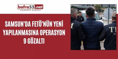 Samsun'da FETÖ'nün yeni yapılanmasına operasyon: 9 gözaltı