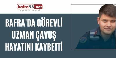 Bafra'da görevli uzman çavuş hayatını kaybetti
