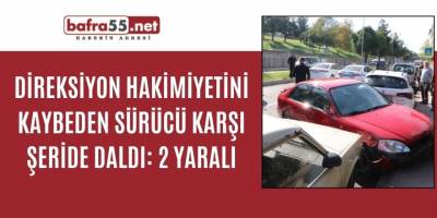 Direksiyon hakimiyetini kaybeden sürücü karşı şeride daldı: 2 yaralı