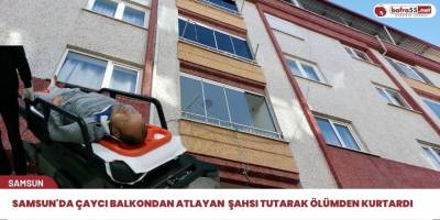 Samsun'da çaycı balkondan atlayan şahsı tutarak ölümden kurtardı