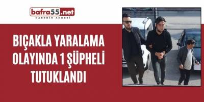 Bıçakla yaralama olayında 1 şüpheli tutuklandı