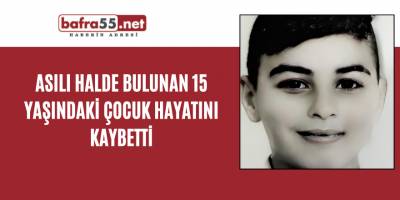 Asılı halde bulunan 15 yaşındaki çocuk hayatını kaybetti