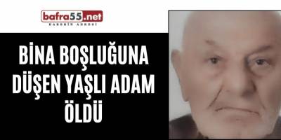 Bina boşluğuna düşen yaşlı adam öldü