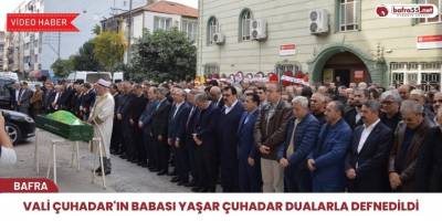 Vali ÇUHADAR'ın Babası Yaşar ÇUHADAR dualarla defnedildi