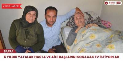 6 yıldır yatalak hasta ve aile başlarını sokacak ev istiyorlar