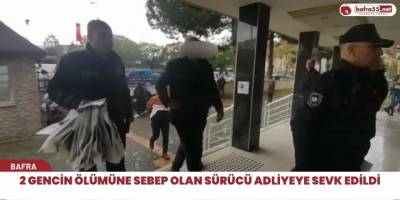 2 Gencin ölümüne sebep olan sürücü adliyeye sevk edildi