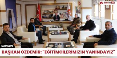 Başkan Özdemir: "Eğitimcilerimizin yanındayız"