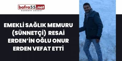 Emekli Sağlık Memuru (Sünnetçi) Resai Erden’in Oğlu Onur Erden Vefat Etti