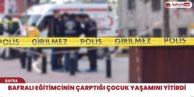 Bafralı eğitimcinin çarptığı çocuk yaşamını yitirdi