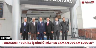 Toraman: “SGK ile iş birliğimiz her zaman devam edecek”