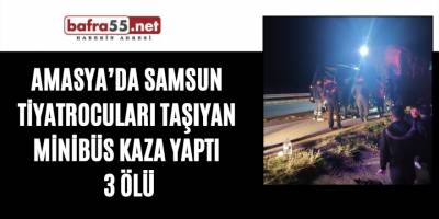 Amasya’da Samsun tiyatrocuları taşıyan minibüs kaza yaptı 3 ölü