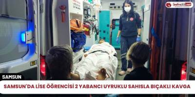Samsun'da lise öğrencisi 2 yabancı uyruklu sahısla bıçaklı kavga