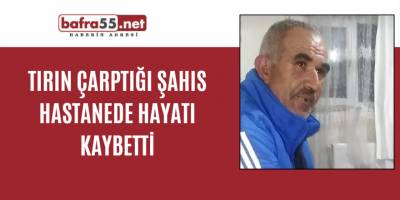 Tırın çarptığı şahıs hastanede hayatı kaybetti