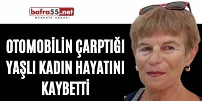 Otomobilin çarptığı yaşlı kadın hayatını kaybetti