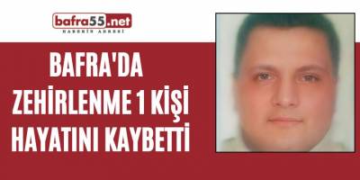Bafra'da zehirlenme 1 işi hayatını kaybetti