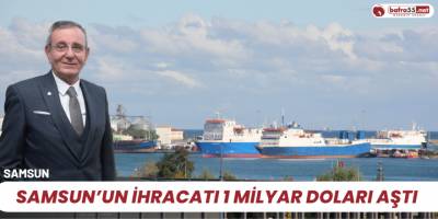 Samsun’un ihracatı 1 milyar doları aştı