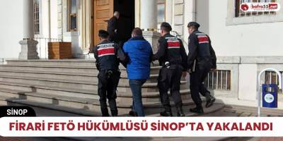 Firari FETÖ hükümlüsü Sinop’ta yakalandı