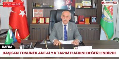 Başkan Tosuner Antalya tarım fuarını değerlendirdi