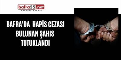 Bafra'da hapis cezası bulunan şahıs tutuklandı