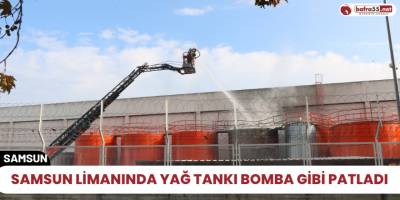 Samsun limanında yağ tankı bomba gibi patladı