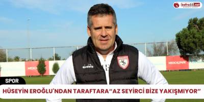 Hüseyin Eroğlu'ndan taraftara “Az seyirci bize yakışmıyor”