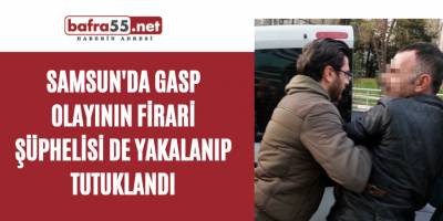 Samsun'da Gasp olayının firari şüphelisi de yakalanıp tutuklandı