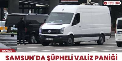 Samsun'da şüpheli valiz paniği