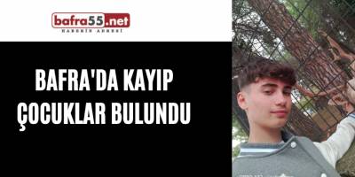 BAFRA'DA KAYIP ÇOCUKLAR BULUNDU
